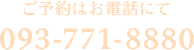 ご予約はお電話にて　093-771-8880